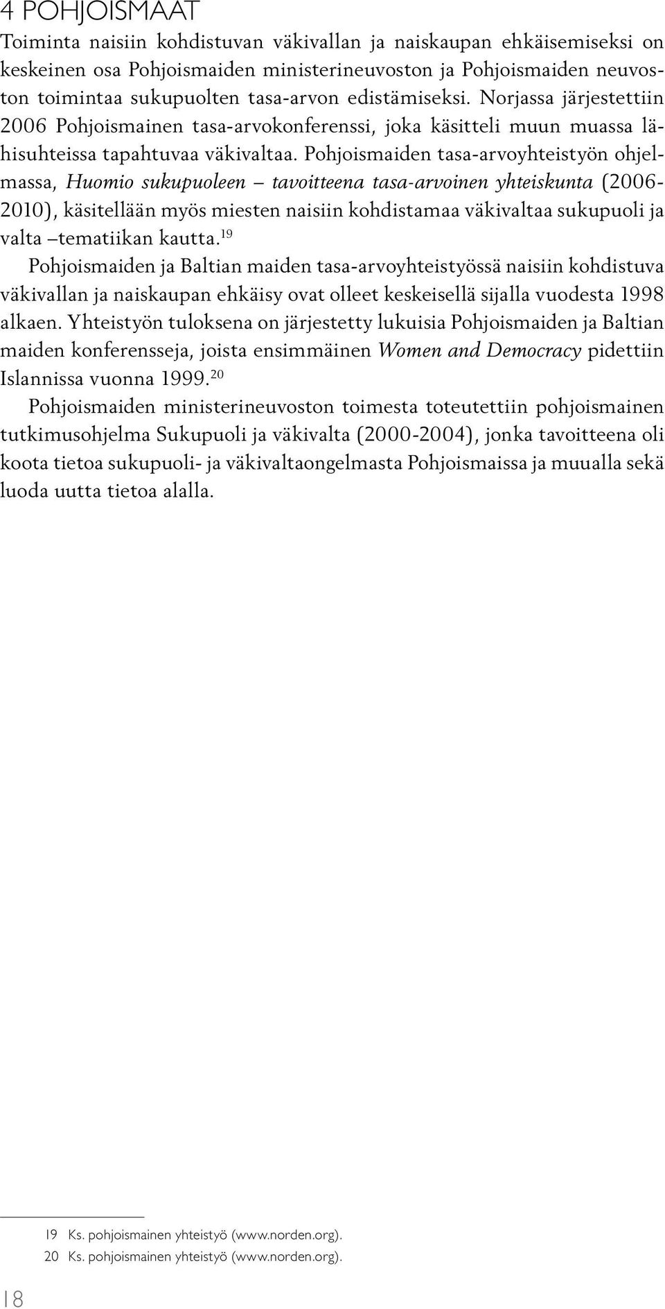 Pohjoismaiden tasa-arvoyhteistyön ohjelmassa, Huomio sukupuoleen tavoitteena tasa-arvoinen yhteiskunta (2006-2010), käsitellään myös miesten naisiin kohdistamaa väkivaltaa sukupuoli ja valta