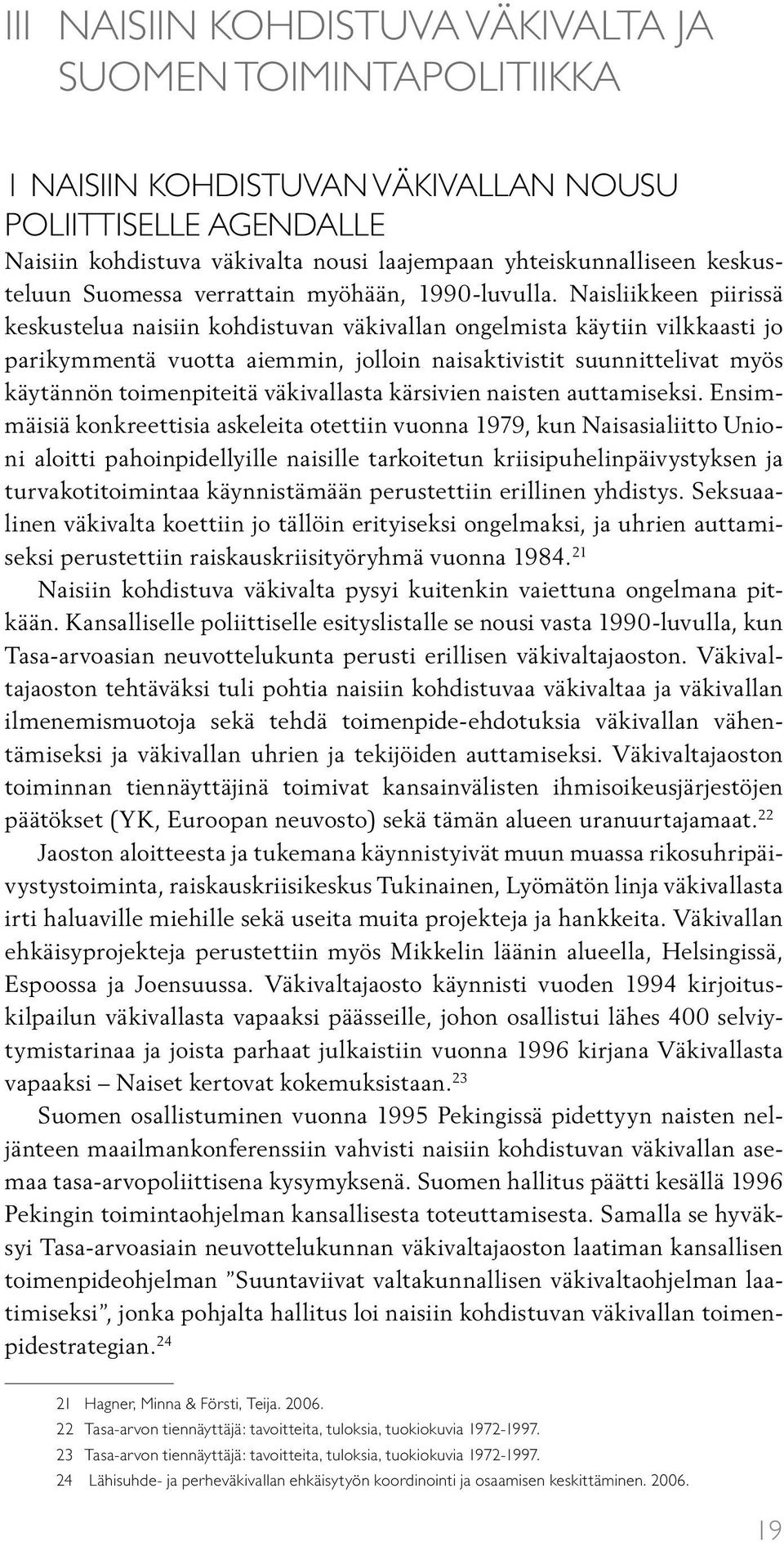 Naisliikkeen piirissä keskustelua naisiin kohdistuvan väkivallan ongelmista käytiin vilkkaasti jo parikymmentä vuotta aiemmin, jolloin naisaktivistit suunnittelivat myös käytännön toimenpiteitä