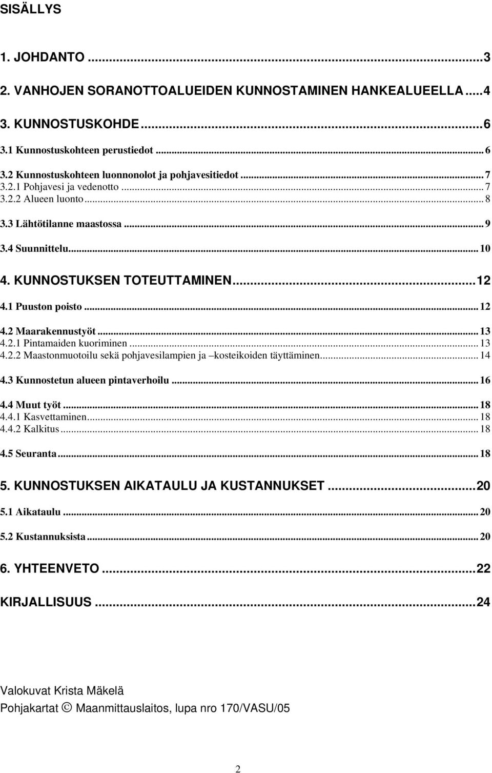 .. 13 4.2.1 Pintamaiden kuoriminen... 13 4.2.2 Maastonmuotoilu sekä pohjavesilampien ja kosteikoiden täyttäminen... 14 4.3 Kunnostetun alueen pintaverhoilu... 16 4.4 Muut työt... 18 4.4.1 Kasvettaminen.