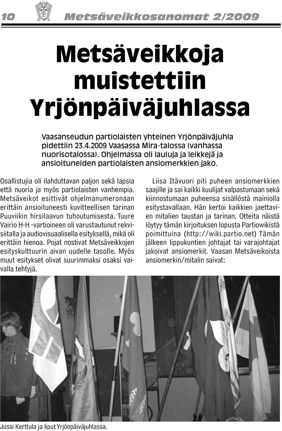 Metsäveikot esittivät ohjelmanumeronaan erittäin ansioituneesti kuvitteellisen tarinan Puuviikin hirsilaavun tuhoutumisesta.