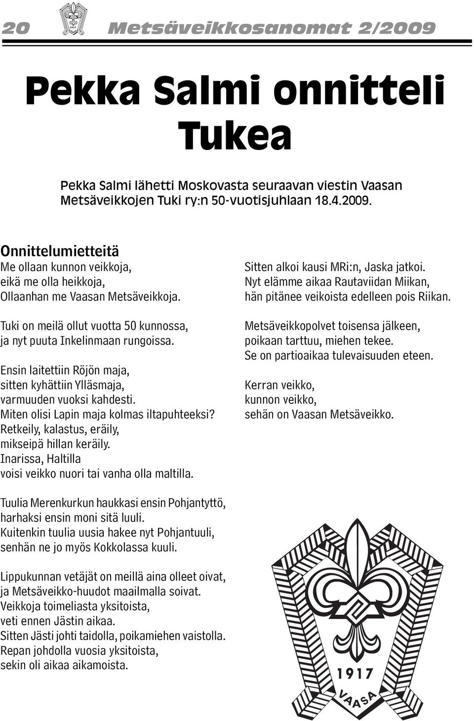 Miten olisi Lapin maja kolmas iltapuhteeksi? Retkeily, kalastus, eräily, mikseipä hillan keräily. Inarissa, Haltilla voisi veikko nuori tai vanha olla maltilla. Sitten alkoi kausi MRi:n, Jaska jatkoi.