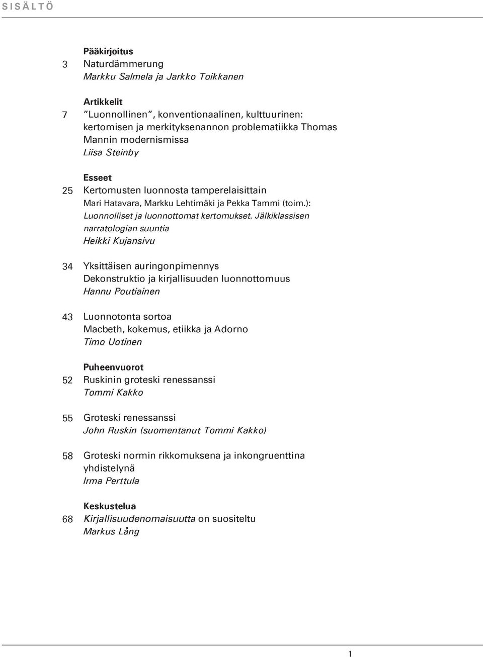Jälkiklassisen narratologian suuntia Heikki Kujansivu Yksittäisen auringonpimennys Dekonstruktio ja kirjallisuuden luonnottomuus Hannu Poutiainen Luonnotonta sortoa Macbeth, kokemus, etiikka ja