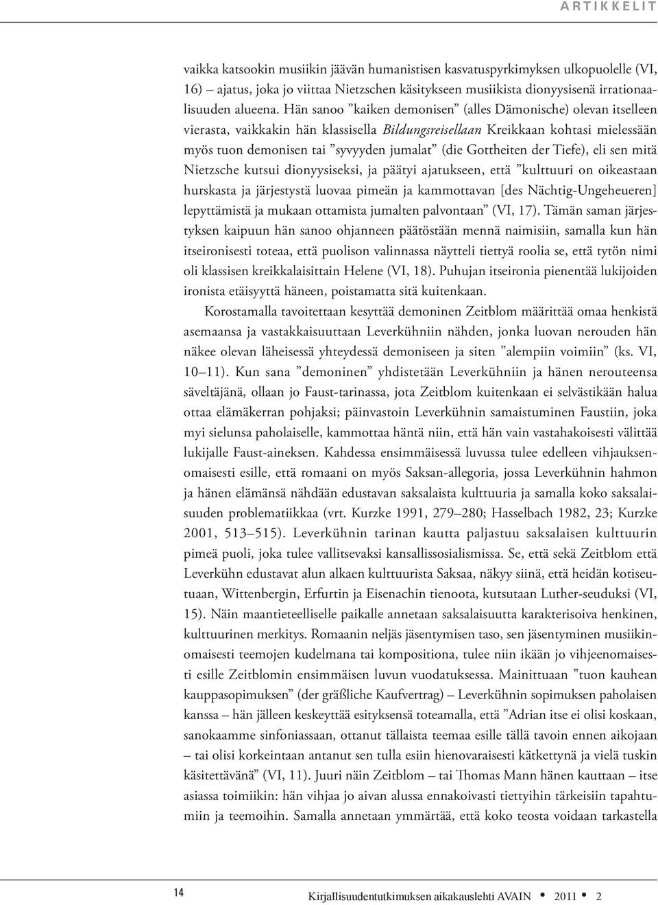 Hän sanoo kaiken demonisen (alles Dämonische) olevan itselleen vierasta, vaikkakin hän klassisella Bildungsreisellaan Kreikkaan kohtasi mielessään myös tuon demonisen tai syvyyden jumalat (die