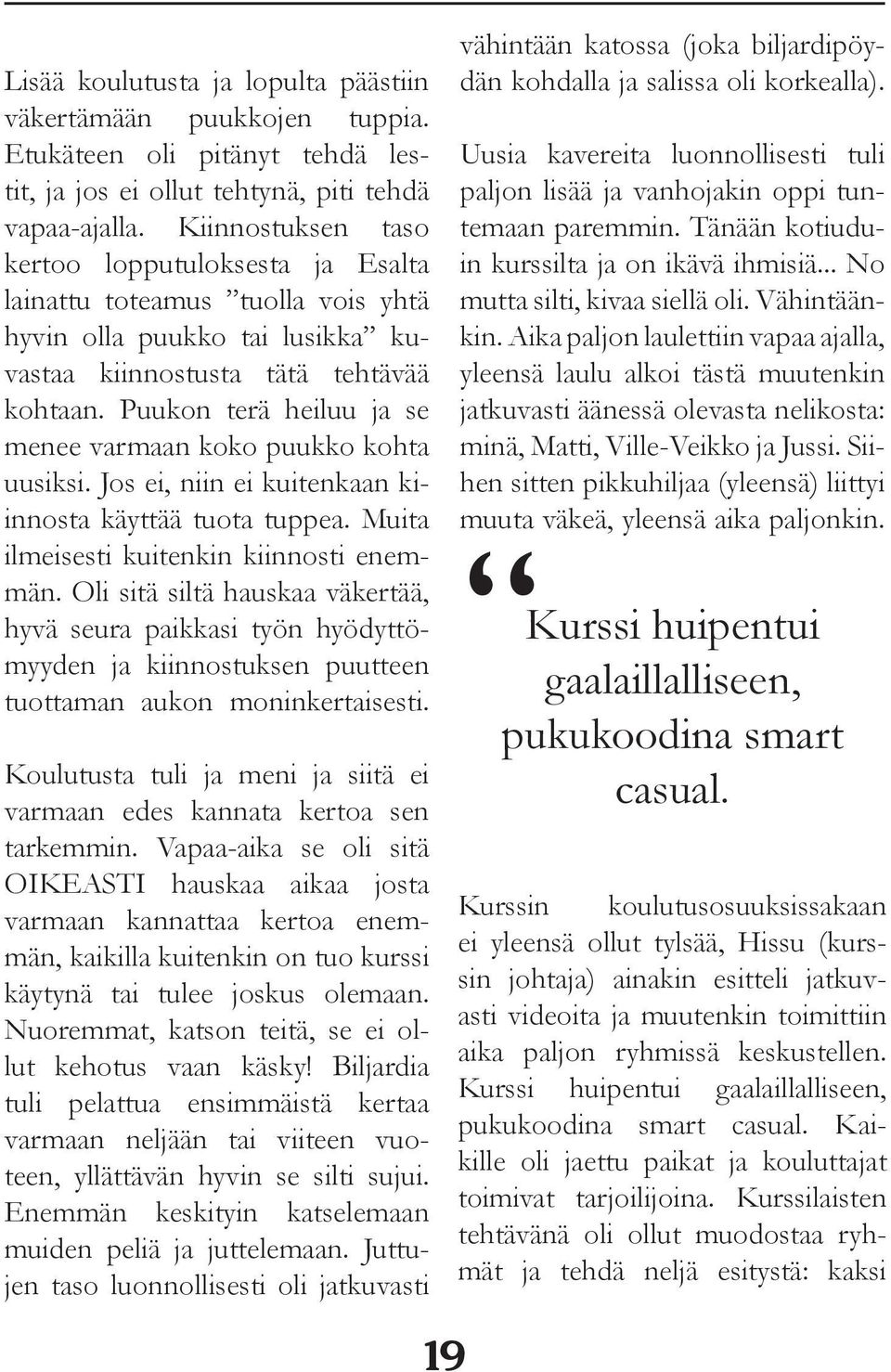 Puukon terä heiluu ja se menee varmaan koko puukko kohta uusiksi. Jos ei, niin ei kuitenkaan kiinnosta käyttää tuota tuppea. Muita ilmeisesti kuitenkin kiinnosti enemmän.