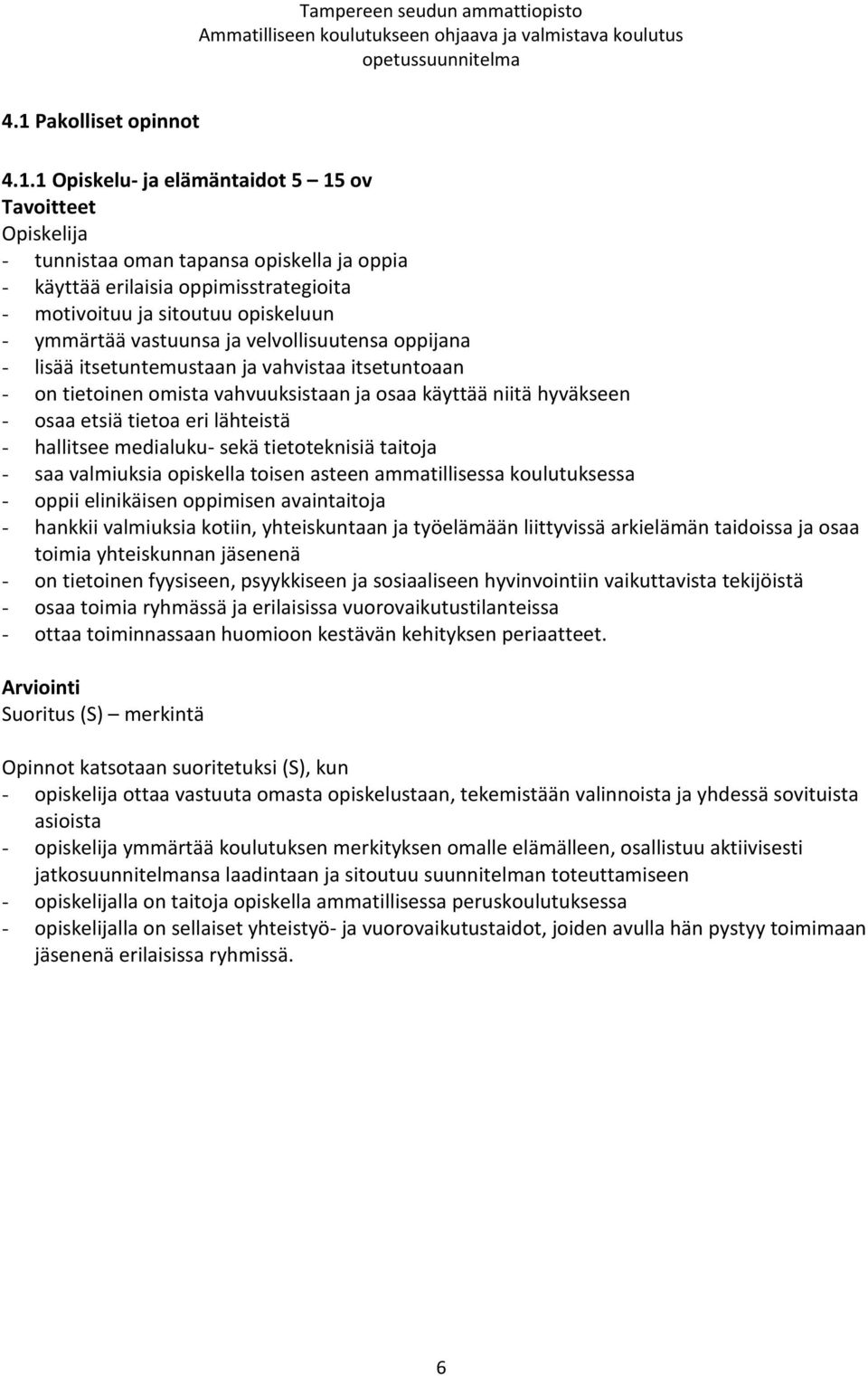 tietoa eri lähteistä - hallitsee medialuku- sekä tietoteknisiä taitoja - saa valmiuksia opiskella toisen asteen ammatillisessa koulutuksessa - oppii elinikäisen oppimisen avaintaitoja - hankkii