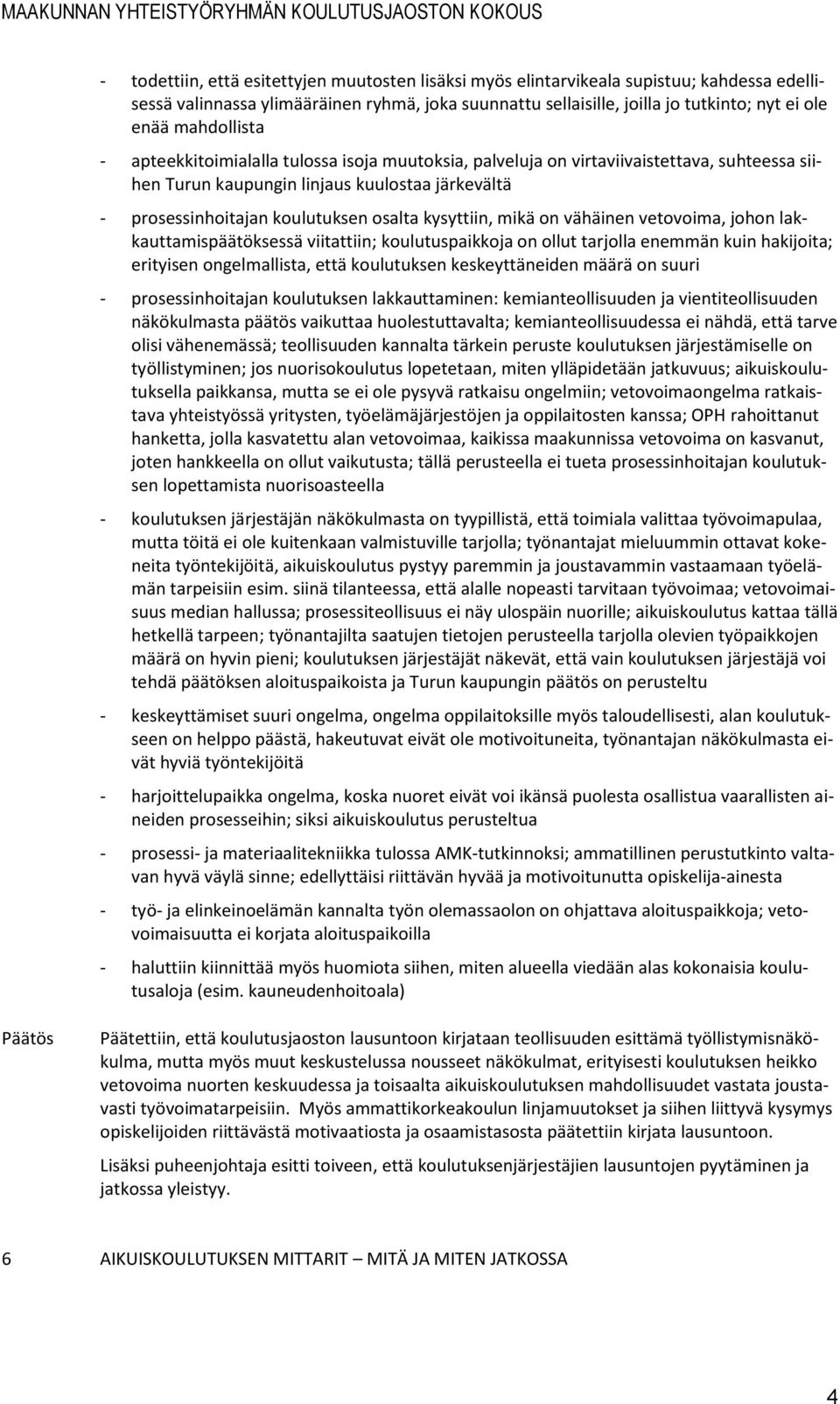 kysyttiin, mikä on vähäinen vetovoima, johon lakkauttamispäätöksessä viitattiin; koulutuspaikkoja on ollut tarjolla enemmän kuin hakijoita; erityisen ongelmallista, että koulutuksen keskeyttäneiden