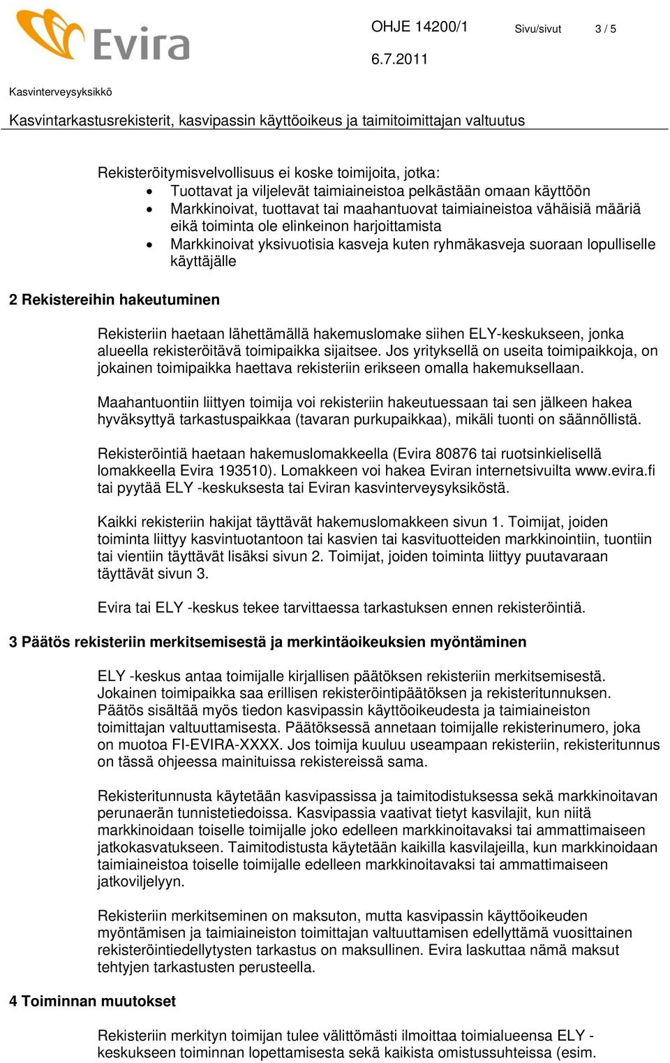 Rekisteriin haetaan lähettämällä hakemuslomake siihen ELY-keskukseen, jonka alueella rekisteröitävä toimipaikka sijaitsee.