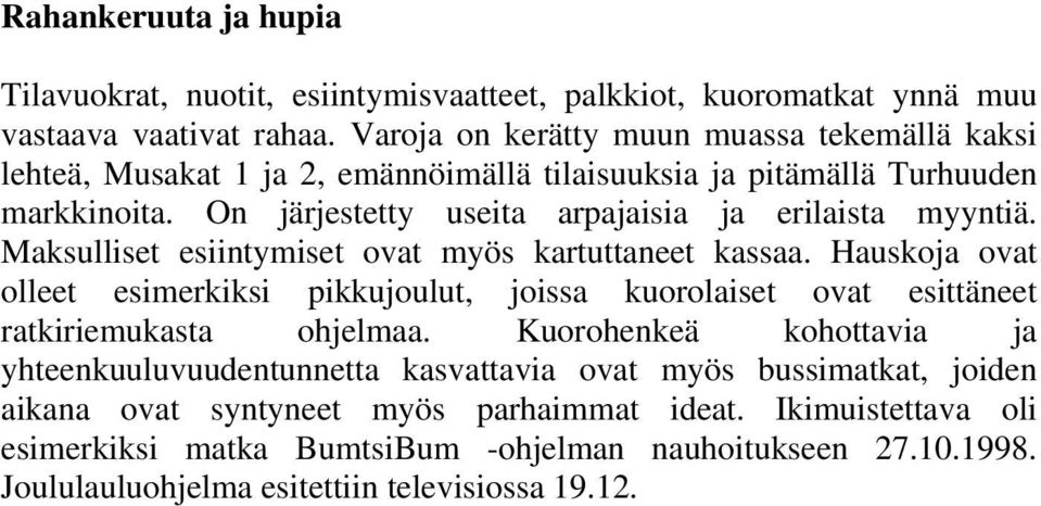 On järjestetty useita arpajaisia ja erilaista myyntiä. Maksulliset esiintymiset ovat myös kartuttaneet kassaa.