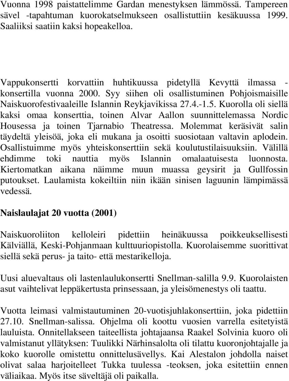 Kuorolla oli siellä kaksi omaa konserttia, toinen Alvar Aallon suunnittelemassa Nordic Housessa ja toinen Tjarnabio Theatressa.