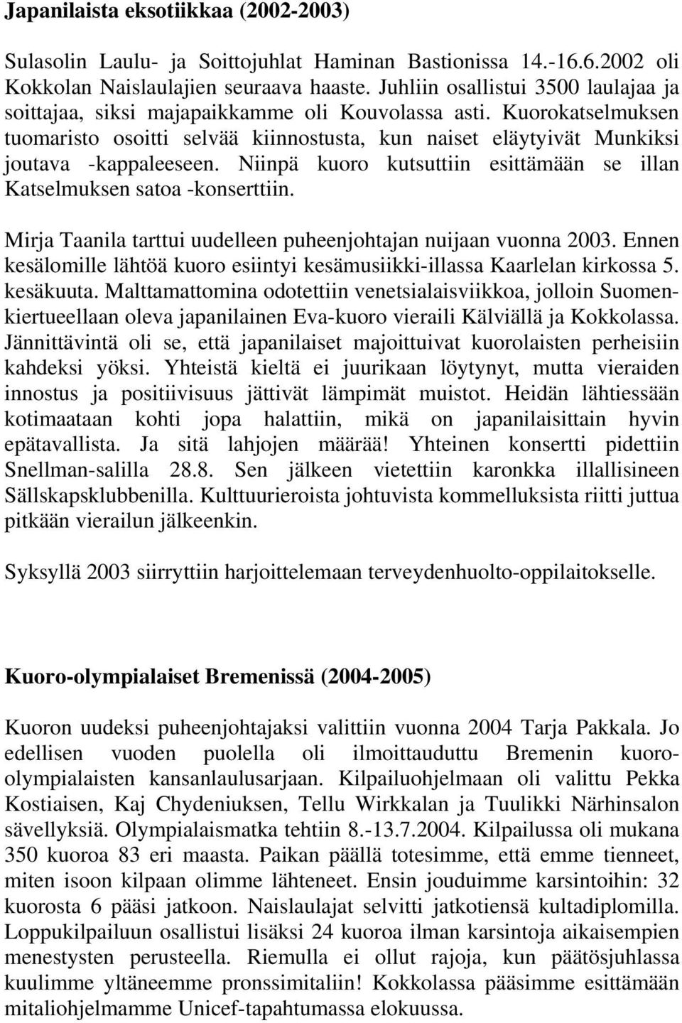 Niinpä kuoro kutsuttiin esittämään se illan Katselmuksen satoa -konserttiin. Mirja Taanila tarttui uudelleen puheenjohtajan nuijaan vuonna 2003.