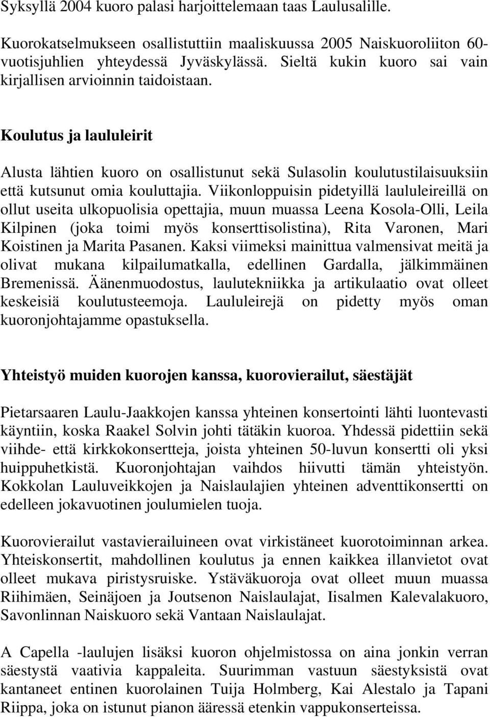 Viikonloppuisin pidetyillä laululeireillä on ollut useita ulkopuolisia opettajia, muun muassa Leena Kosola-Olli, Leila Kilpinen (joka toimi myös konserttisolistina), Rita Varonen, Mari Koistinen ja