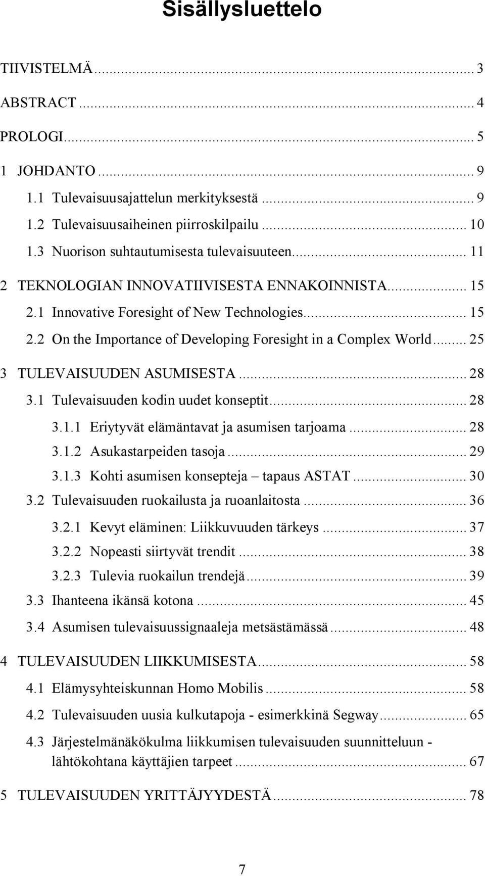 .. 25 3 TULEVAISUUDEN ASUMISESTA... 28 3.1 Tulevaisuuden kodin uudet konseptit... 28 3.1.1 Eriytyvät elämäntavat ja asumisen tarjoama... 28 3.1.2 Asukastarpeiden tasoja... 29 3.1.3 Kohti asumisen konsepteja tapaus ASTAT.