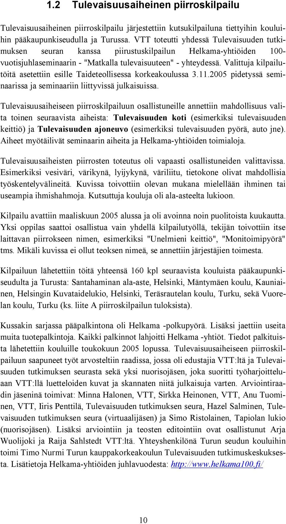 Valittuja kilpailutöitä asetettiin esille Taideteollisessa korkeakoulussa 3.11.2005 pidetyssä seminaarissa ja seminaariin liittyvissä julkaisuissa.