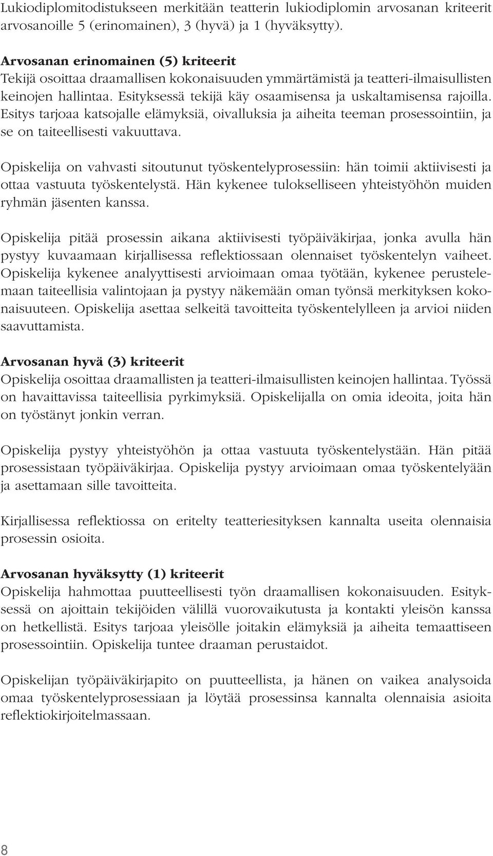 Esityksessä tekijä käy osaamisensa ja uskaltamisensa rajoilla. Esitys tarjoaa katsojalle elämyksiä, oivalluksia ja aiheita teeman prosessointiin, ja se on taiteellisesti vakuuttava.