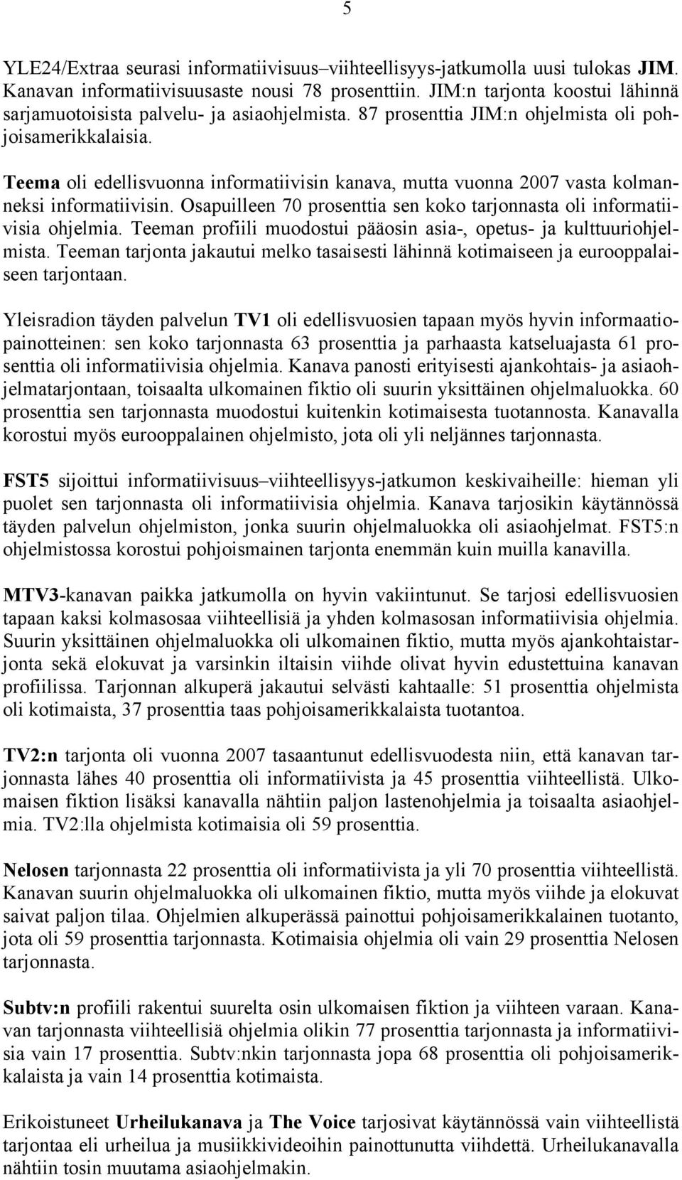 Teema oli edellisvuonna informatiivisin kanava, mutta vuonna 2007 vasta kolmanneksi informatiivisin. Osapuilleen 70 prosenttia sen koko tarjonnasta oli informatiivisia ohjelmia.