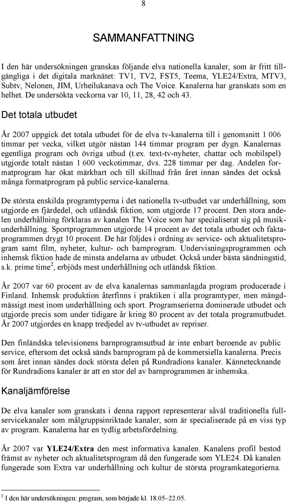 Det totala utbudet År 2007 uppgick det totala utbudet för de elva tv-kanalerna till i genomsnitt 1 006 timmar per vecka, vilket utgör nästan 144 timmar program per dygn.