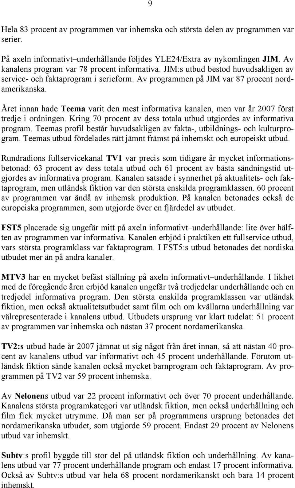 Året innan hade Teema varit den mest informativa kanalen, men var år 2007 först tredje i ordningen. Kring 70 procent av dess totala utbud utgjordes av informativa program.