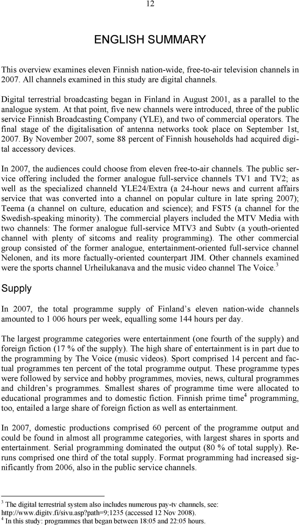 At that point, five new channels were introduced, three of the public service Finnish Broadcasting Company (YLE), and two of commercial operators.