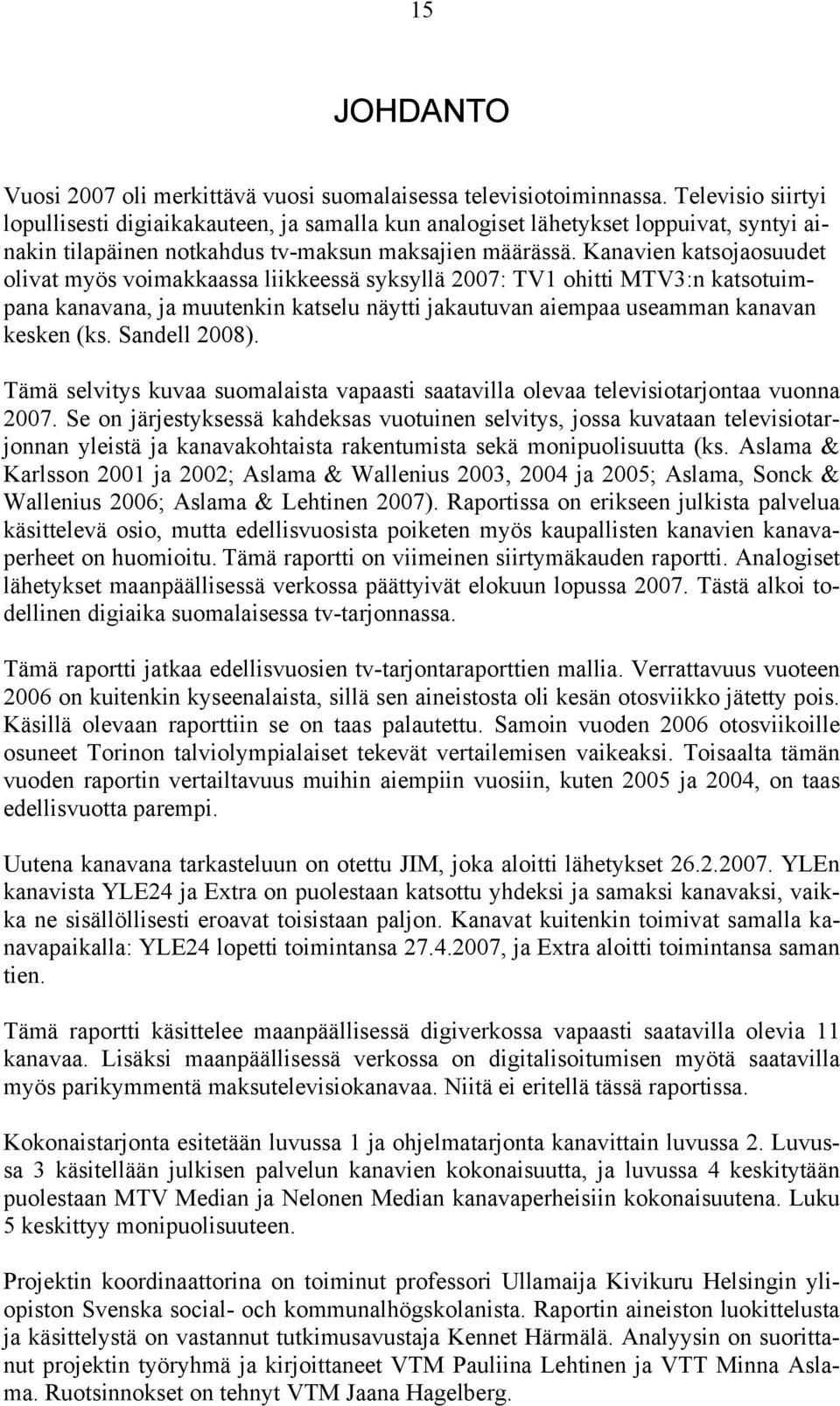 Kanavien katsojaosuudet olivat myös voimakkaassa liikkeessä syksyllä 2007: TV1 ohitti MTV3:n katsotuimpana kanavana, ja muutenkin katselu näytti jakautuvan aiempaa useamman kanavan kesken (ks.