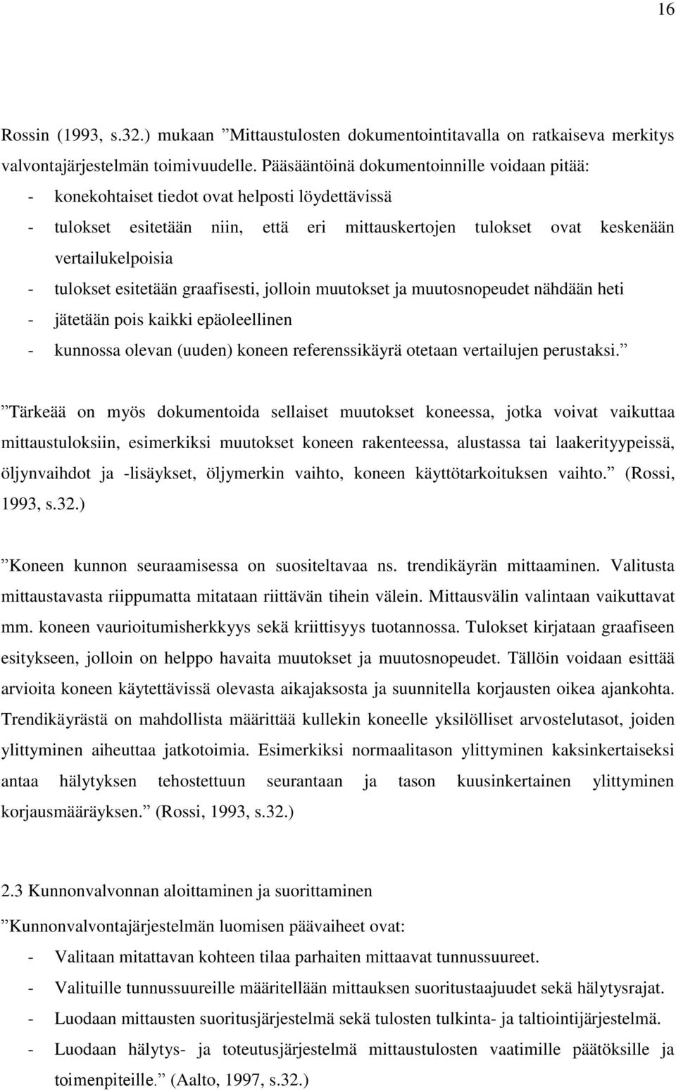 tulokset esitetään graafisesti, jolloin muutokset ja muutosnopeudet nähdään heti - jätetään pois kaikki epäoleellinen - kunnossa olevan (uuden) koneen referenssikäyrä otetaan vertailujen perustaksi.