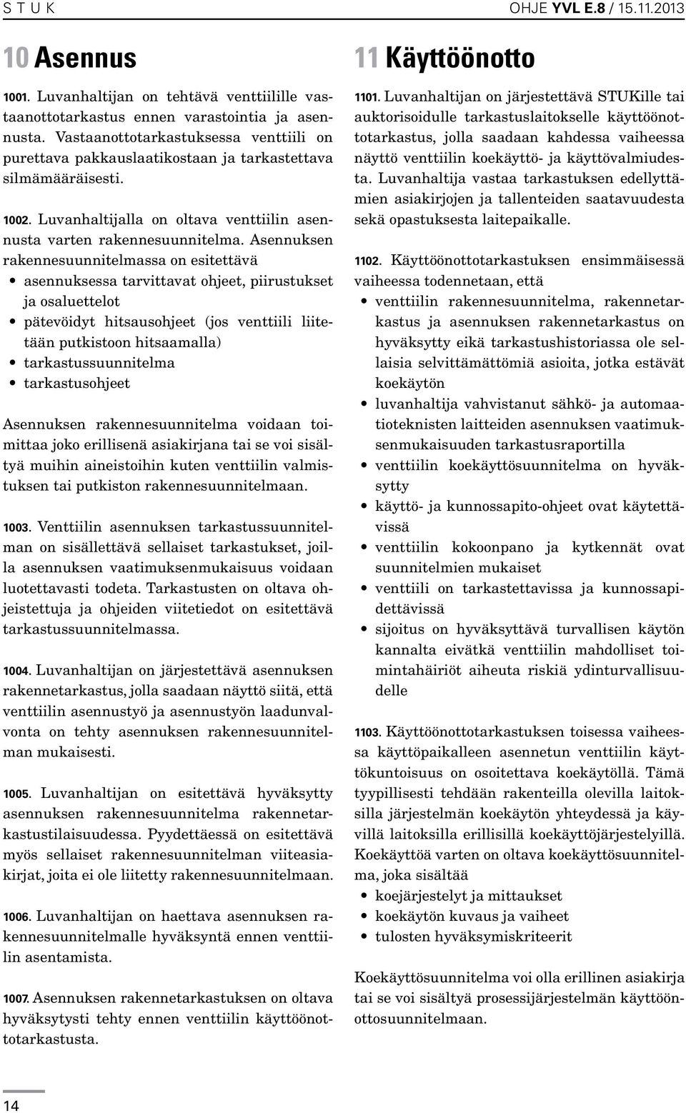 Asennuksen rakennesuunnitelmassa on esitettävä asennuksessa tarvittavat ohjeet, piirustukset ja osaluettelot pätevöidyt hitsausohjeet (jos venttiili liitetään putkistoon hitsaamalla)