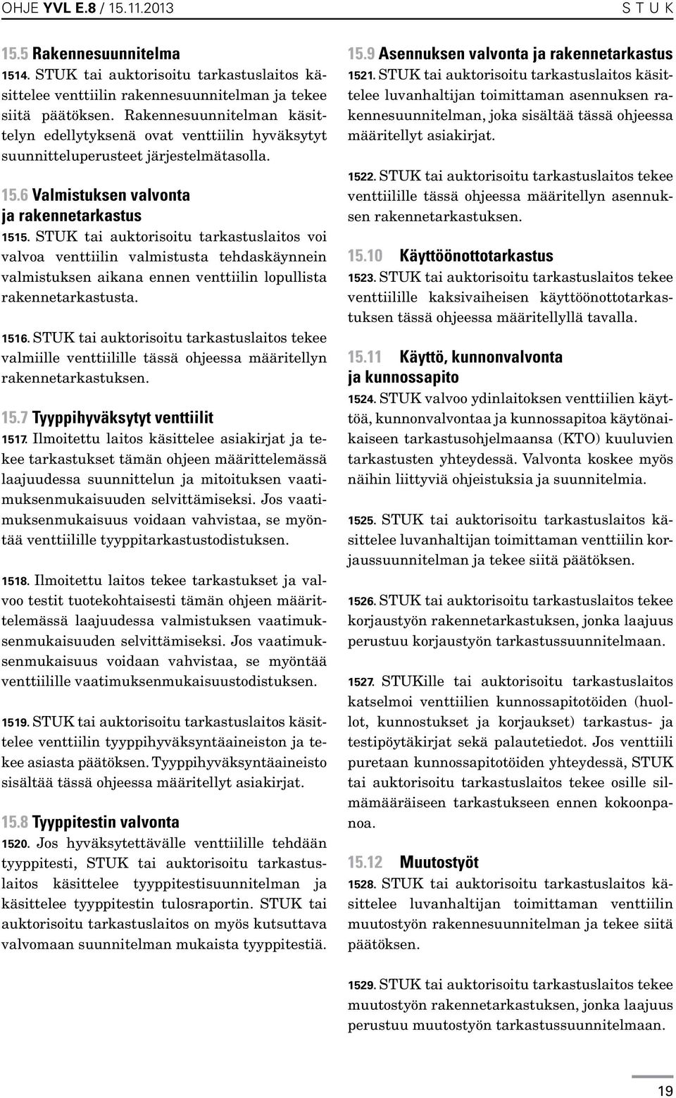 STUK tai auktorisoitu tarkastuslaitos voi valvoa venttiilin valmistusta tehdaskäynnein valmistuksen aikana ennen venttiilin lopullista rakennetarkastusta. 1516.