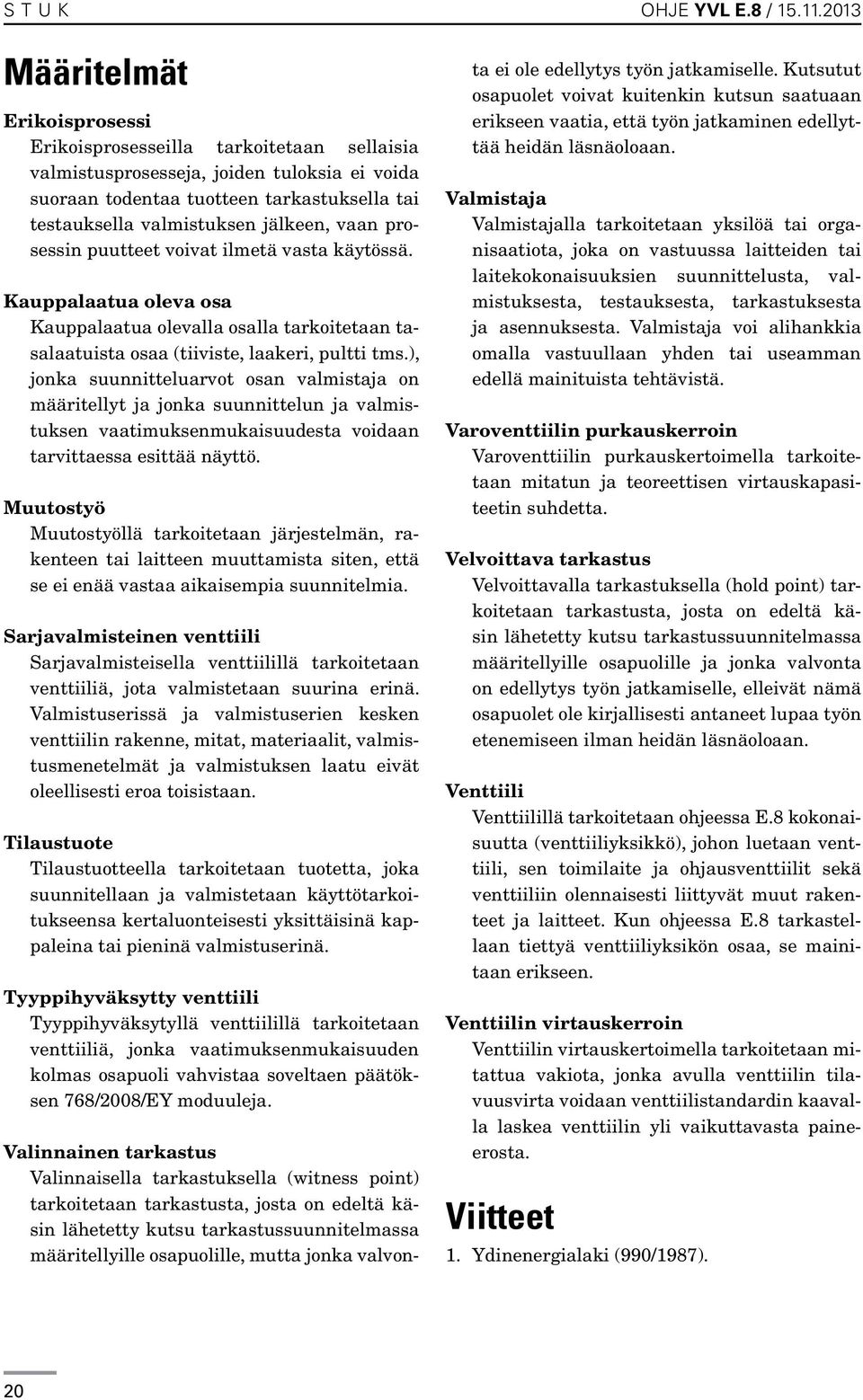 jälkeen, vaan prosessin puutteet voivat ilmetä vasta käytössä. Kauppalaatua oleva osa Kauppalaatua olevalla osalla tarkoitetaan tasalaatuista osaa (tiiviste, laakeri, pultti tms.