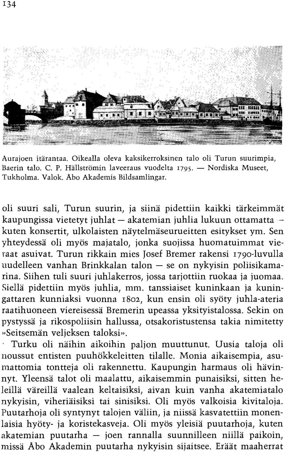 Sen yhteydessa oli myos majatalo, jonka suojissa huomatuimmat vieraat asuivat. Turun rikkain mies Josef Bremer rakensi 1790-luvulla uudelleen vanhan Brinkkalan talon - se on nykyisin poliisikamarina.