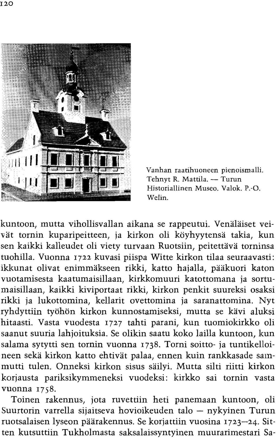 Vuonna 1722 kuvasi piispa Witte kirkon tilaa seuraavasti: iklcunat olivat enimmakseen rikki, katto hajalla, paakuori katon vuotamisesta kaatumaisillaan, kirkkomuuri katottomana ja sortumaisillaan,