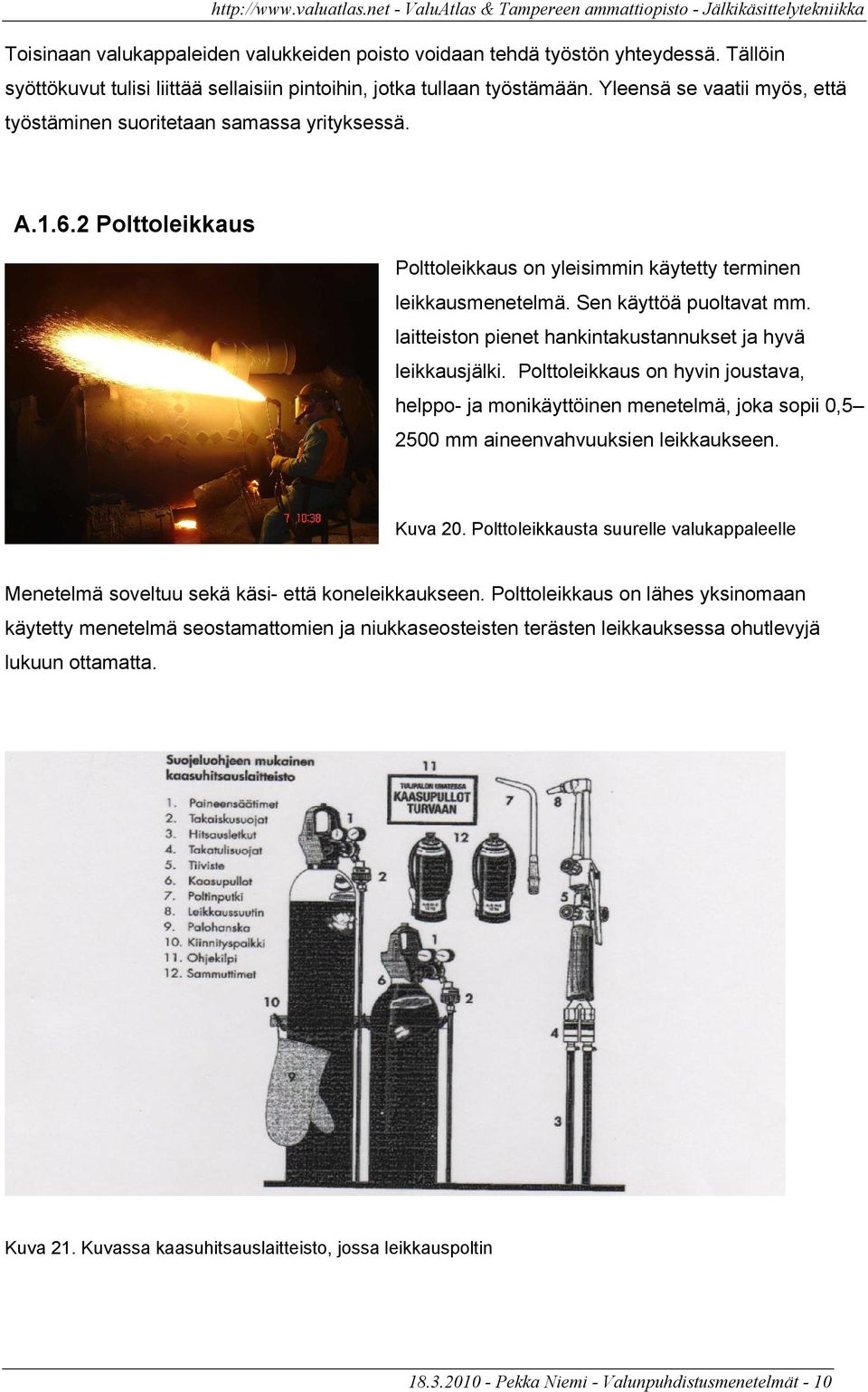 laitteiston pienet hankintakustannukset ja hyvä leikkausjälki. Polttoleikkaus on hyvin joustava, helppo- ja monikäyttöinen menetelmä, joka sopii 0,5 2500 mm aineenvahvuuksien leikkaukseen. Kuva 20.