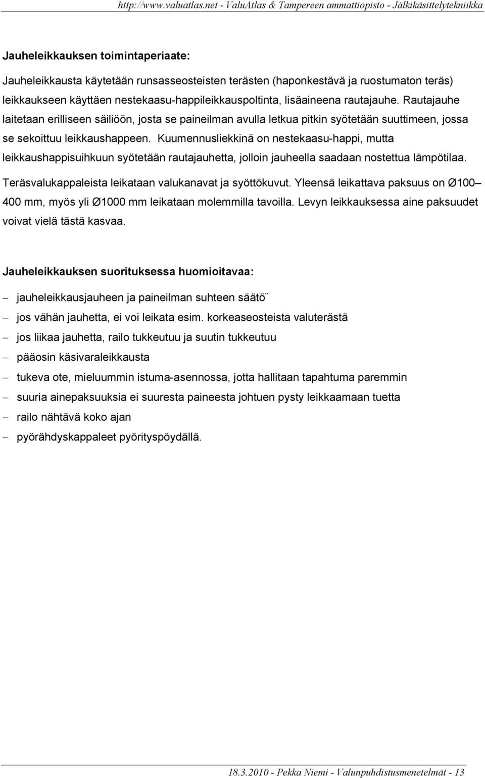 Kuumennusliekkinä on nestekaasu-happi, mutta leikkaushappisuihkuun syötetään rautajauhetta, jolloin jauheella saadaan nostettua lämpötilaa. Teräsvalukappaleista leikataan valukanavat ja syöttökuvut.