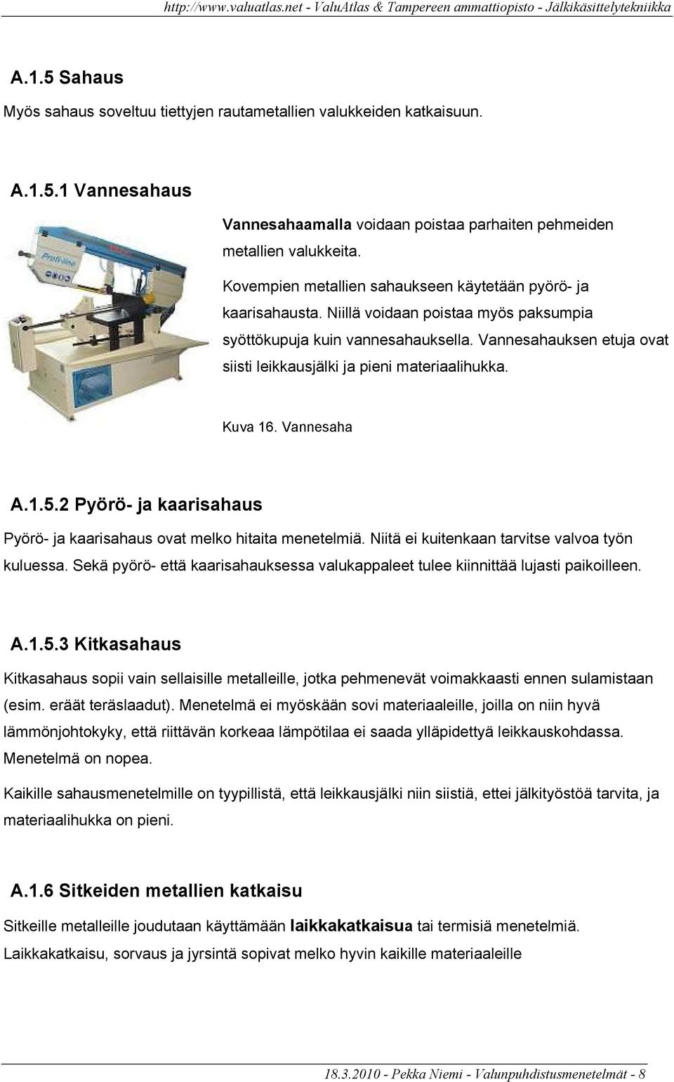 Vannesahauksen etuja ovat siisti leikkausjälki ja pieni materiaalihukka. Kuva 16. Vannesaha A.1.5.2 Pyörö- ja kaarisahaus Pyörö- ja kaarisahaus ovat melko hitaita menetelmiä.