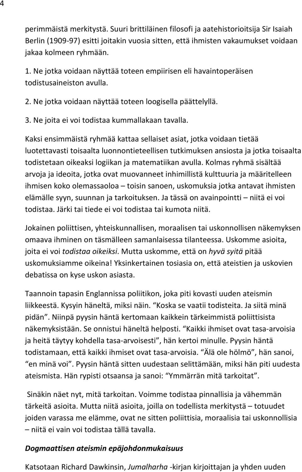 Kaksi ensimmäistä ryhmää kattaa sellaiset asiat, jotka voidaan tietää luotettavasti toisaalta luonnontieteellisen tutkimuksen ansiosta ja jotka toisaalta todistetaan oikeaksi logiikan ja matematiikan