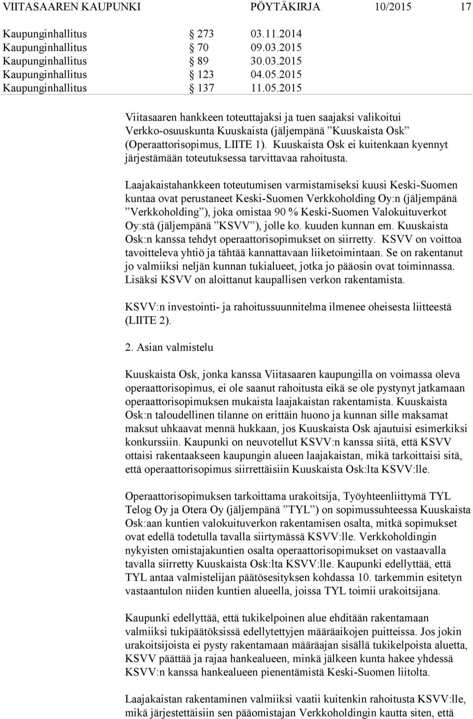 Laajakaistahankkeen toteutumisen varmistamiseksi kuusi Keski-Suomen kuntaa ovat perustaneet Keski-Suomen Verkkoholding Oy:n (jäljempänä Verkkoholding ), joka omistaa 90 % Keski-Suomen Valokuituverkot