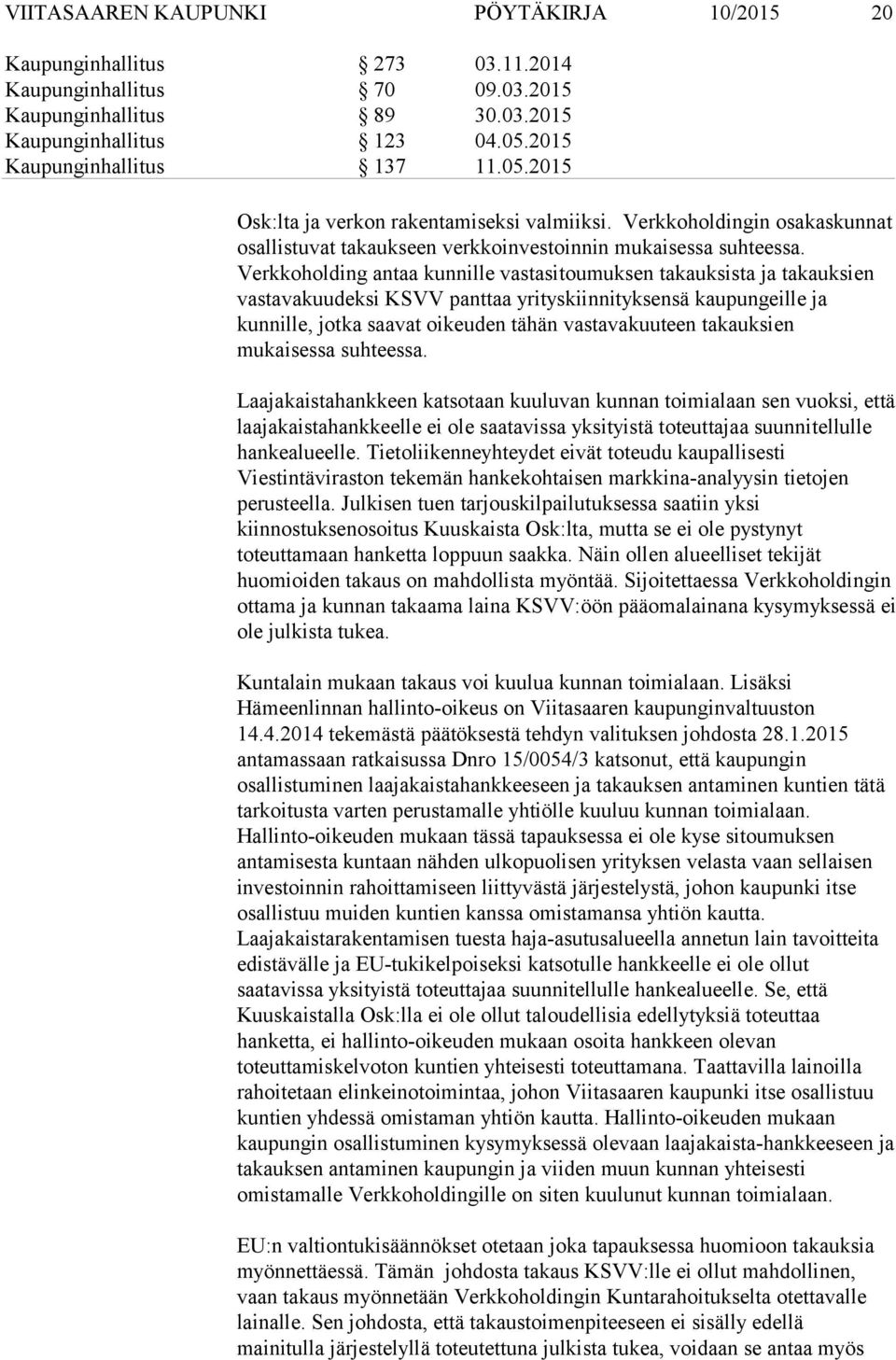 takauksien mukaisessa suhteessa. Laajakaistahankkeen katsotaan kuuluvan kunnan toimialaan sen vuoksi, että laajakaistahankkeelle ei ole saatavissa yksityistä toteuttajaa suunnitellulle hankealueelle.