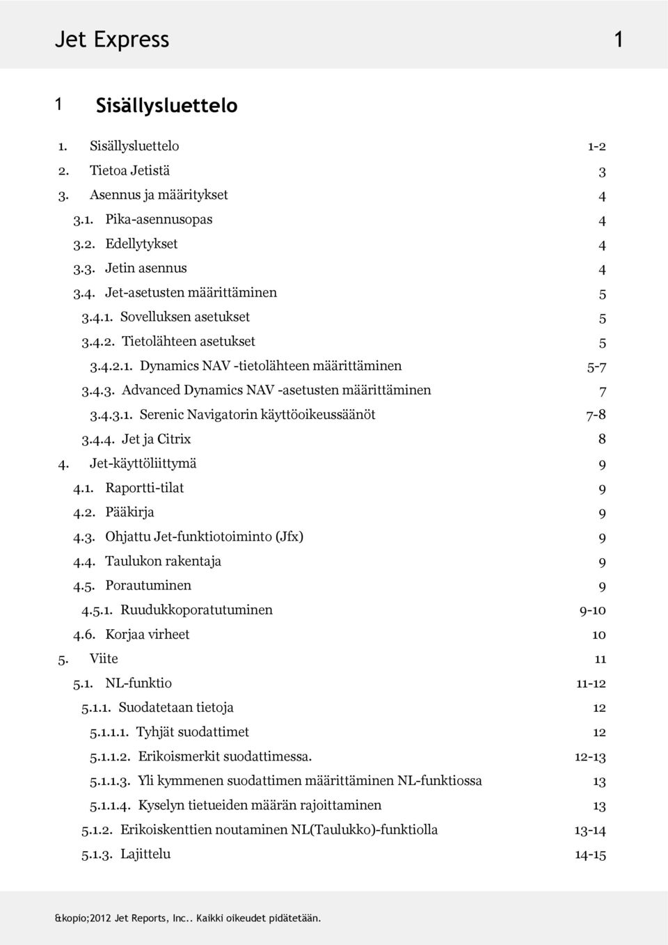 4.4. JetjaCitrix 8 4. Jet-käyttöliittymä 9 4.1. Raportti-tilat 9 4.2. Pääkirja 9 4.3. OhjattuJet-funktiotoiminto(Jfx) 9 4.4. Taulukonrakentaja 9 4.5. Porautuminen 9 4.5.1. Ruudukkoporatutuminen 9-10 4.