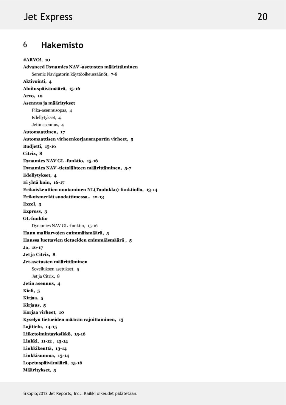 Jetinasennus,4 Automaattinen,17 Automaattisenvirheenkorjausraportinvirheet,5 Budjetti,15-16 Citrix,8 DynamicsNAVGL-funktio,15-16 DynamicsNAV-tietolähteenmäärittäminen,5-7 Edellytykset,4