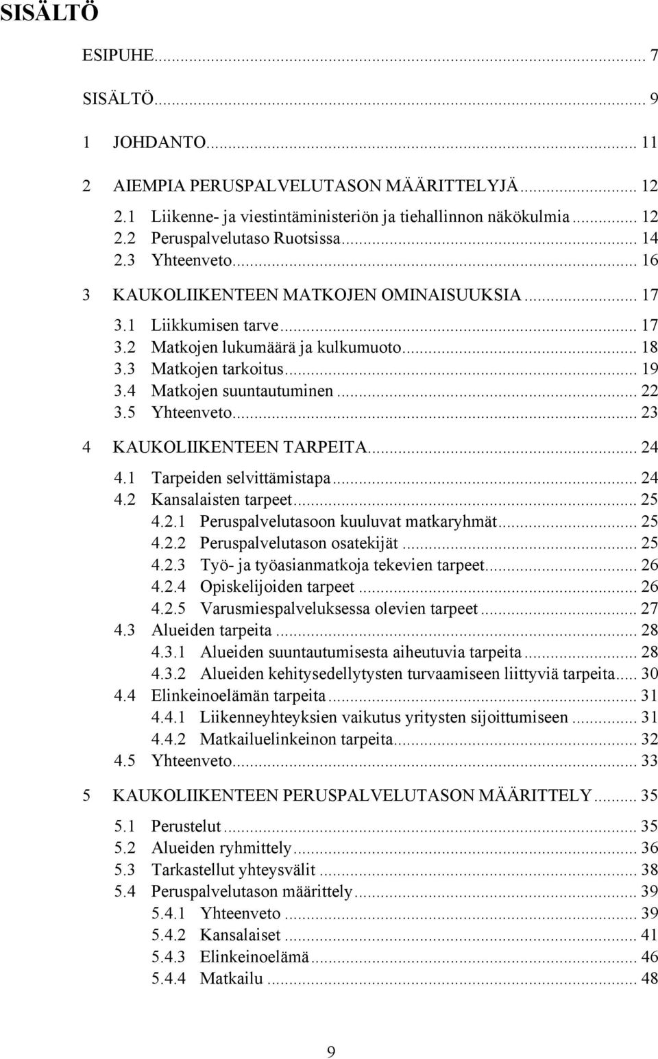 4 Matkojen suuntautuminen... 22 3.5 Yhteenveto... 23 4 KAUKOLIIKENTEEN TARPEITA... 24 4.1 Tarpeiden selvittämistapa... 24 4.2 Kansalaisten tarpeet... 25 4.2.1 Peruspalvelutasoon kuuluvat matkaryhmät.