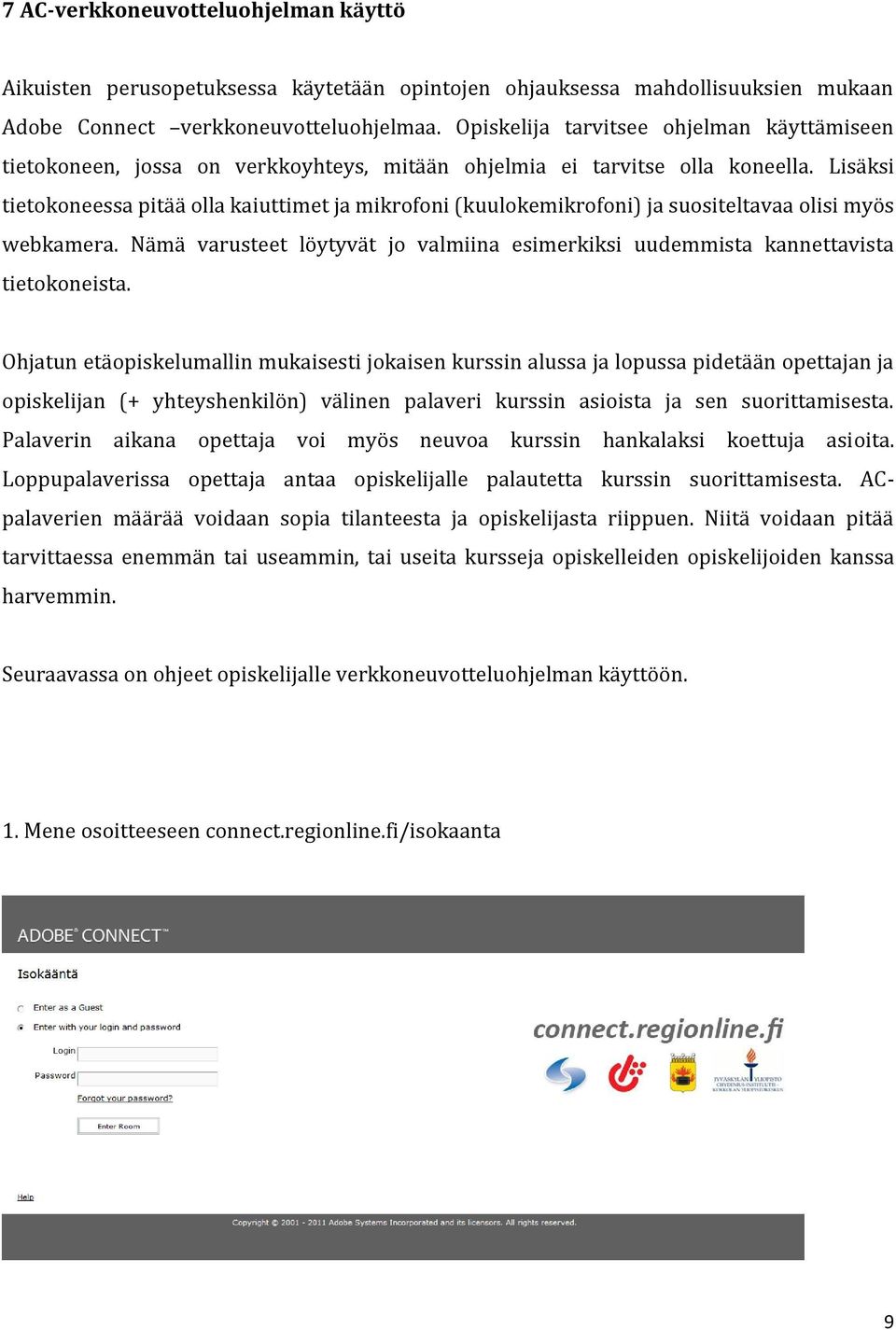 Lisäksi tietokoneessa pitää olla kaiuttimet ja mikrofoni (kuulokemikrofoni) ja suositeltavaa olisi myös webkamera.