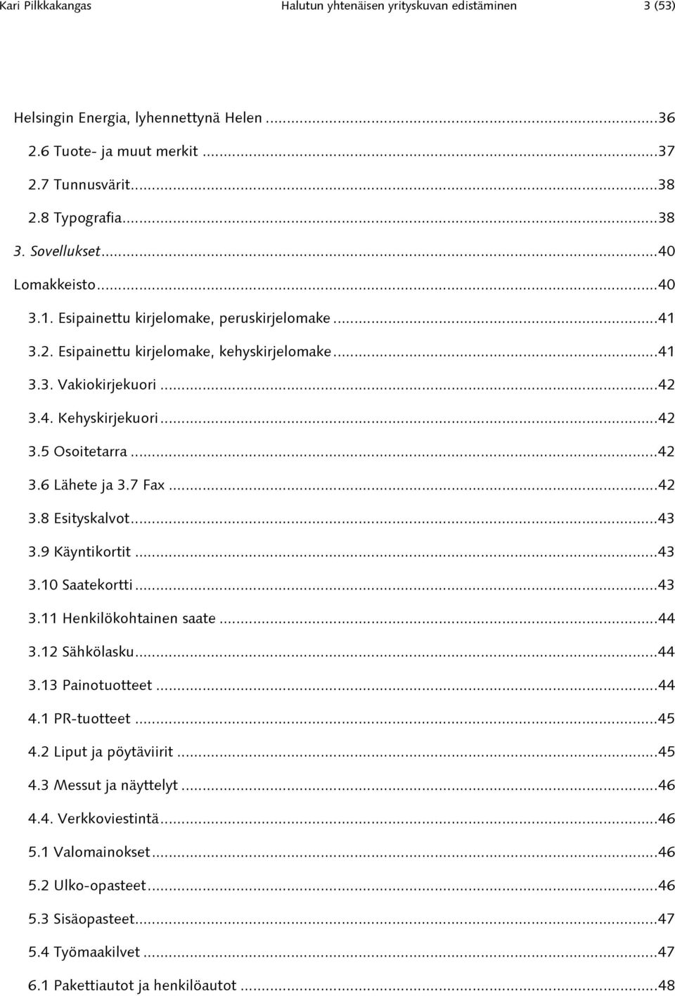 7 Fax...42 3.8 Esityskalvot...43 3.9 Käyntikortit...43 3.10 Saatekortti...43 3.11 Henkilökohtainen saate...44 3.12 Sähkölasku...44 3.13 Painotuotteet...44 4.1 PR-tuotteet...45 4.