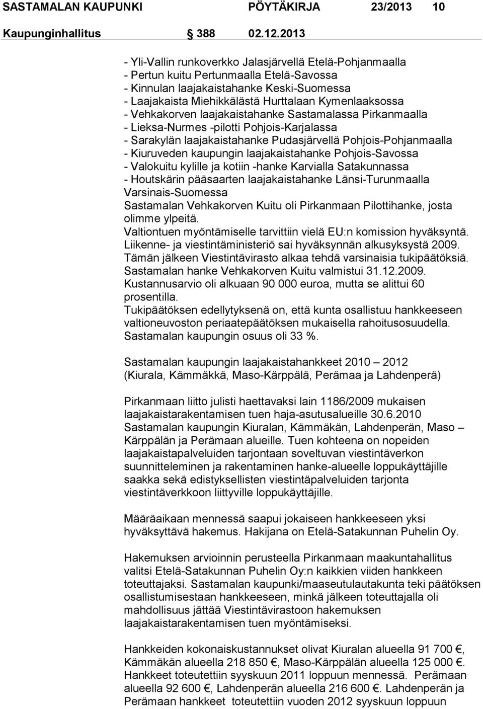 Kymenlaaksossa - Vehkakorven laajakaistahanke Sastamalassa Pirkanmaalla - Lieksa-Nurmes -pilotti Pohjois-Karjalassa - Sarakylän laajakaistahanke Pudasjärvellä Pohjois-Pohjanmaalla - Kiuruveden
