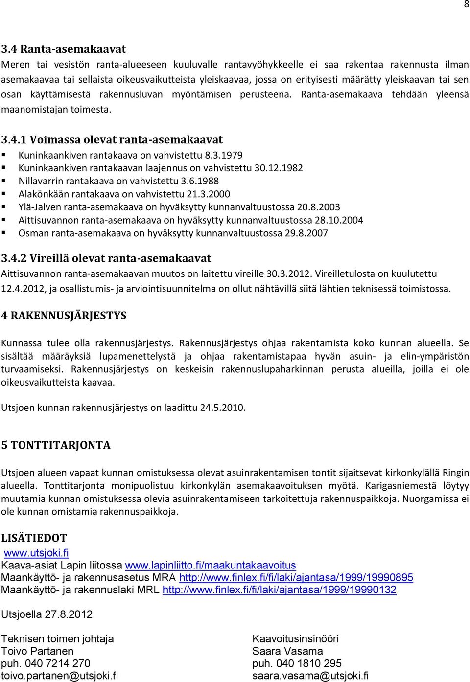 1 Voimassa olevat ranta-asemakaavat Kuninkaankiven rantakaava on vahvistettu 8.3.1979 Kuninkaankiven rantakaavan laajennus on vahvistettu 30.12.1982 Nillavarrin rantakaava on vahvistettu 3.6.