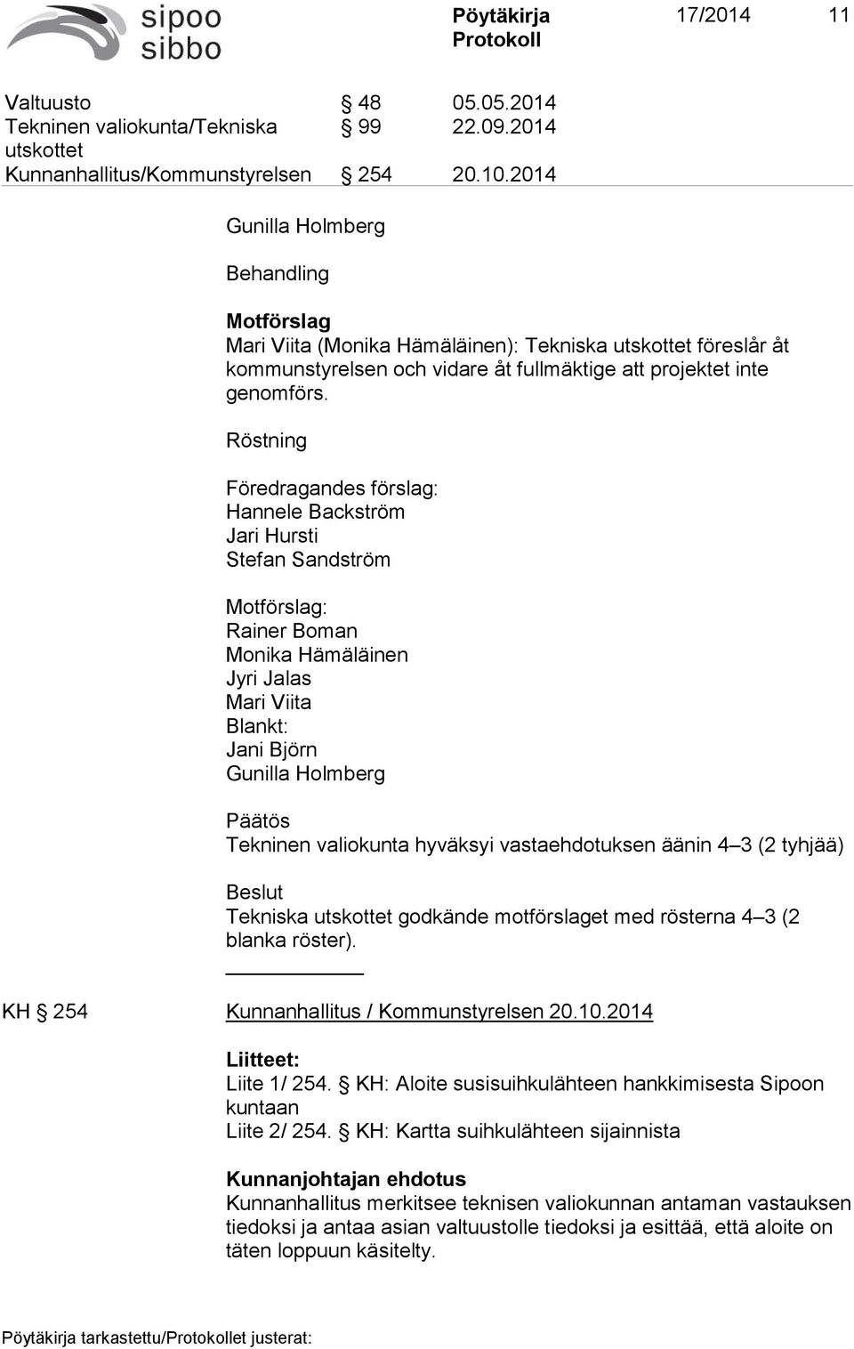 Röstning Föredragandes förslag: Hannele Backström Jari Hursti Stefan Sandström Motförslag: Rainer Boman Monika Hämäläinen Jyri Jalas Mari Viita Blankt: Jani Björn Gunilla Holmberg Päätös Tekninen