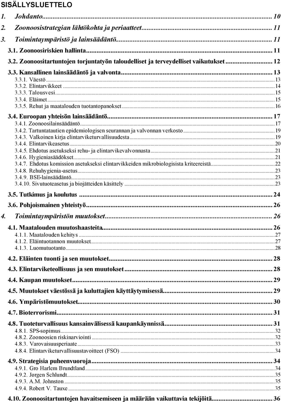 .. 17 3.4.1. Zoonoosilainsäädäntö...17 3.4.2. Tartuntatautien epidemiologisen seurannan ja valvonnan verkosto...19 3.4.3. Valkoinen kirja elintarviketurvallisuudesta...19 3.4.4. Elintarvikeasetus.