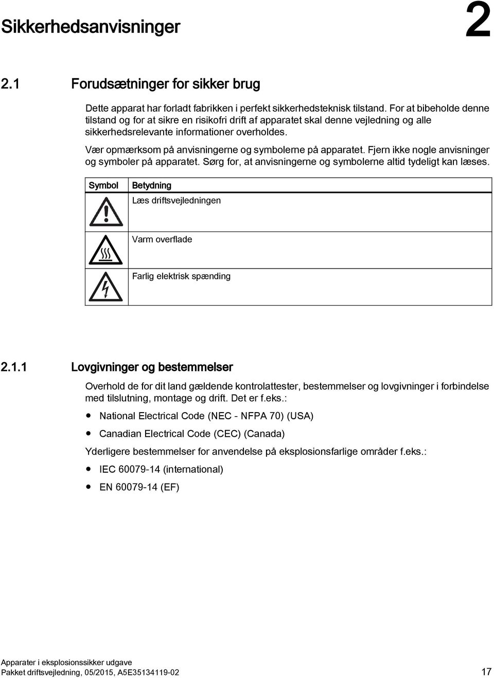 Vær opmærksom på anvisningerne og symbolerne på apparatet. Fjern ikke nogle anvisninger og symboler på apparatet. Sørg for, at anvisningerne og symbolerne altid tydeligt kan læses.