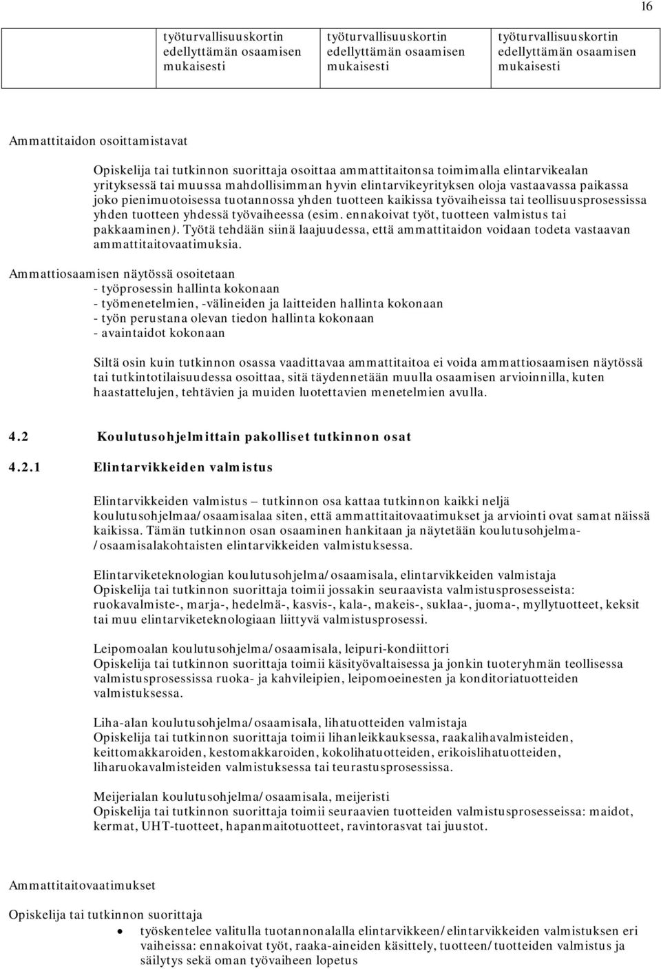 pienimuotoisessa tuotannossa yhden tuotteen kaikissa työvaiheissa tai teollisuusprosessissa yhden tuotteen yhdessä työvaiheessa (esim. ennakoivat työt, tuotteen valmistus tai pakkaaminen).