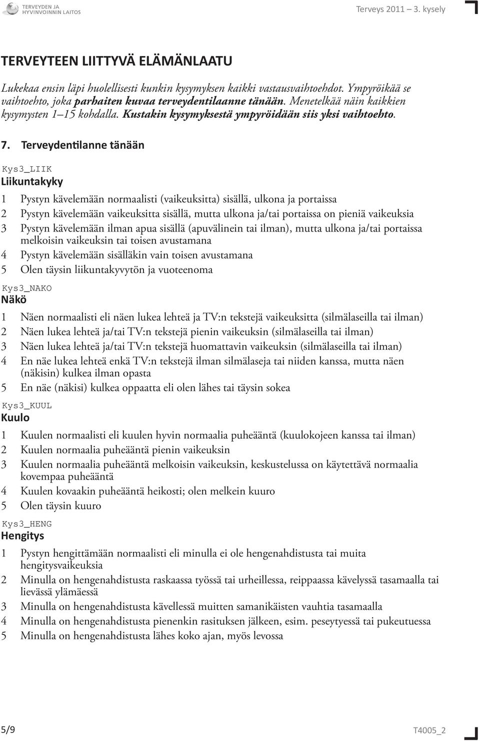 Terveydentilanne tänään Liikuntakyky 1 Pystyn kävelemään normaalisti (vaikeuksitta) sisällä, ulkona ja portaissa 2 Pystyn kävelemään vaikeuksitta sisällä, mutta ulkona ja/tai portaissa on pieniä