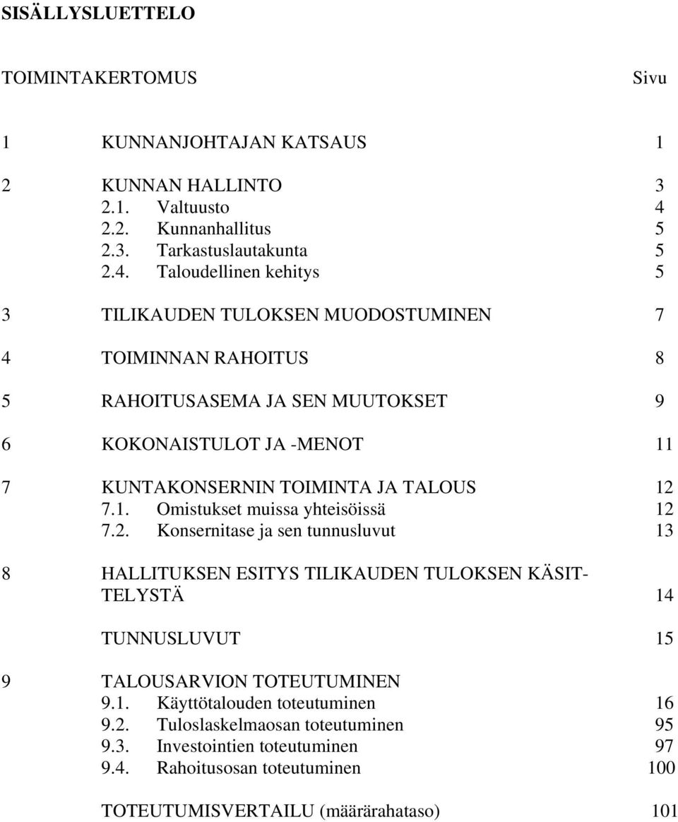 Taloudellinen kehitys 5 3 TILIKAUDEN TULOKSEN MUODOSTUMINEN 7 4 TOIMINNAN RAHOITUS 8 5 RAHOITUSASEMA JA SEN MUUTOKSET 9 6 KOKONAISTULOT JA -MENOT 11 7 KUNTAKONSERNIN TOIMINTA