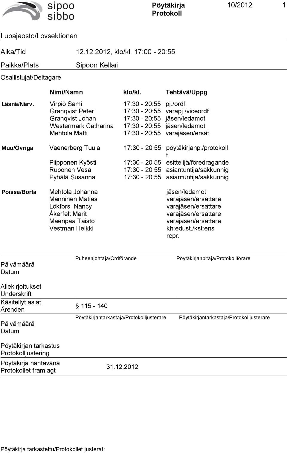 Granqvist Johan 17:30-20:55 jäsen/ledamot Westermark Catharina 17:30-20:55 jäsen/ledamot Mehtola Matti 17:30-20:55 varajäsen/ersät Muu/Övriga Vaenerberg Tuula 17:30-20:55 pöytäkirjanp./protokoll f.