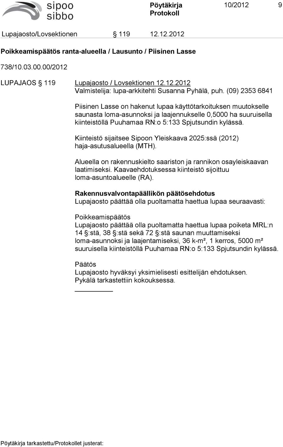 Kiinteistö sijaitsee Sipoon Yleiskaava 2025:ssä (2012) haja-asutusalueella (MTH). Alueella on rakennuskielto saariston ja rannikon osayleiskaavan laatimiseksi.